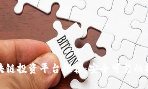十大区块链投资平台推荐:安全可靠的投资选择