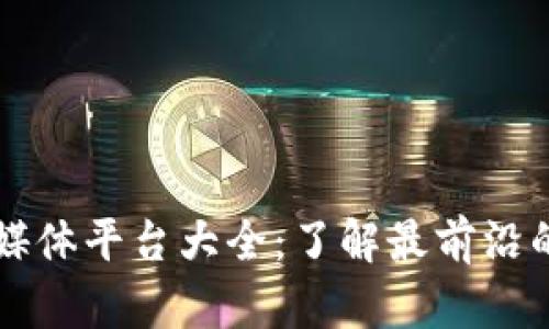 区块链新闻媒体平台大全:了解最前沿的区块链动态