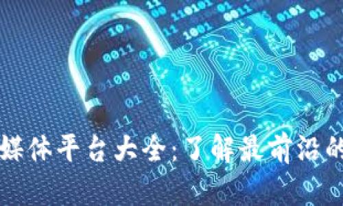 区块链新闻媒体平台大全:了解最前沿的区块链动态