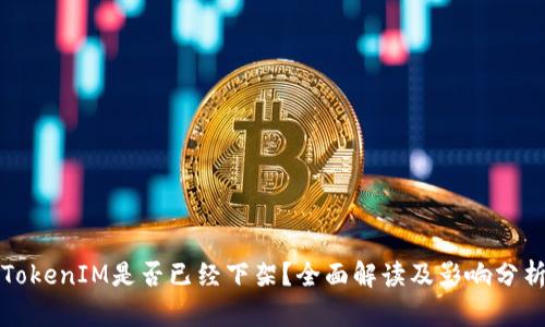 TokenIM是否已经下架?全面解读及影响分析
