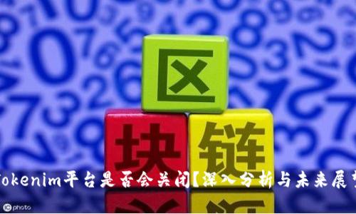 Tokenim平台是否会关闭?深入分析与未来展望