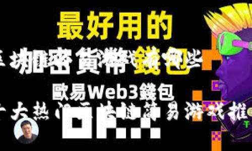 区块链简易游戏有哪些
十大热门区块链简易游戏推荐