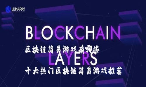 区块链简易游戏有哪些
十大热门区块链简易游戏推荐