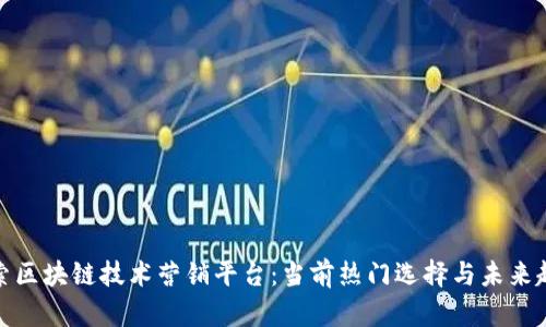 探索区块链技术营销平台:当前热门选择与未来趋势