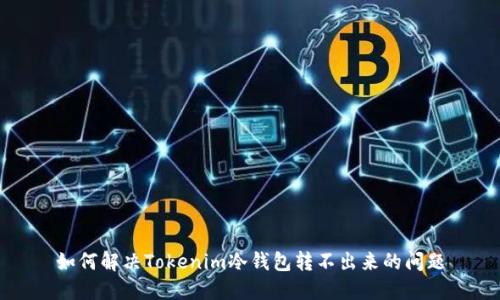 如何解决Tokenim冷钱包转不出来的问题