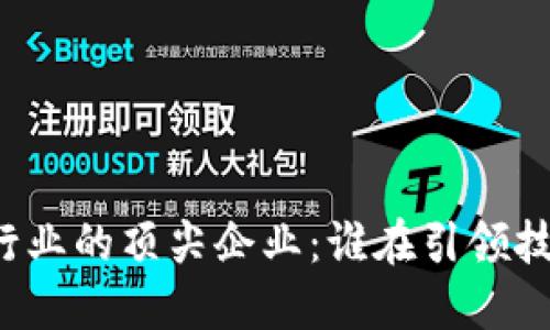区块链行业的顶尖企业:谁在引领技术革命?