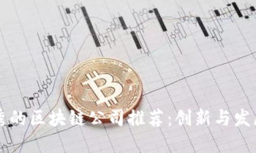 国内最优秀的区块链公司推荐:创新与发展的引领者