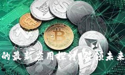 区块链技术的最新应用探讨:引领未来的创新之道
