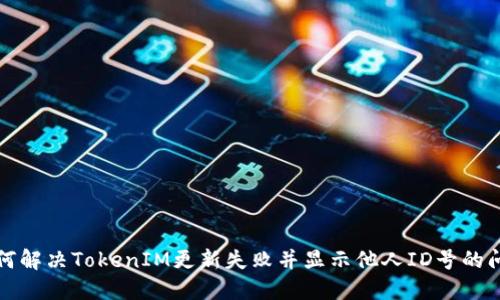如何解决TokenIM更新失败并显示他人ID号的问题