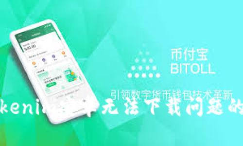 : 解决Tokenim安卓无法下载问题的完整指南