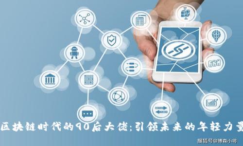 区块链时代的90后大佬:引领未来的年轻力量
