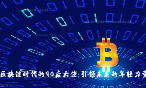 区块链时代的90后大佬:引领未来的年轻力量