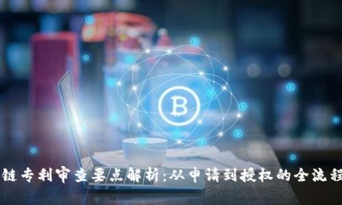 区块链专利审查要点解析:从申请到授权的全流程指南