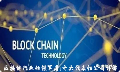 区块链行业的领军者:十大代表性公司详解