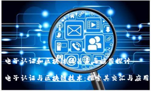 电子认证和区块链的关系与应用探讨
电子认证与区块链技术:探索其交汇与应用