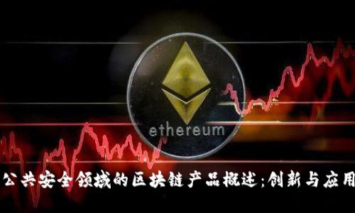 公共安全领域的区块链产品概述：创新与应用