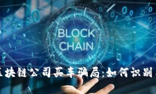 揭露区块链公司买车骗局:如何识别与防范