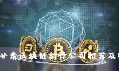 2023年甘肃区块链翻译公司推荐及服务详解