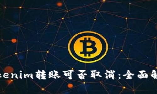Tokenim转账可否取消:全面解析