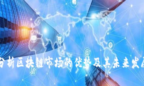 深入分析区块链市场的优势及其未来发展潜力