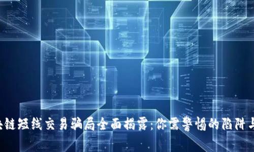 区块链短线交易骗局全面揭露:你需警惕的陷阱与对策