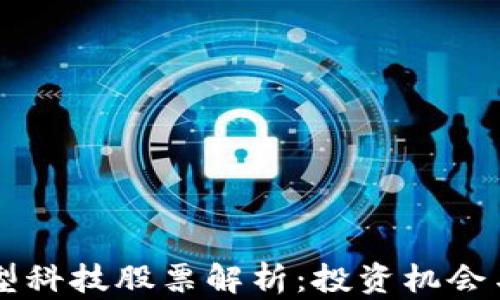 区块链新型科技股票解析:投资机会与前景展望