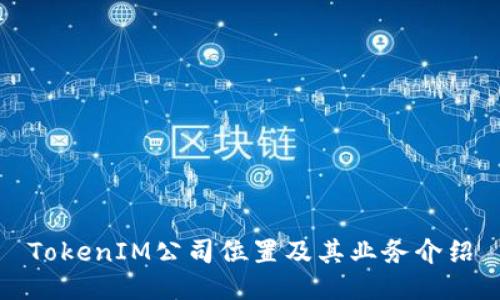 TokenIM公司位置及其业务介绍
