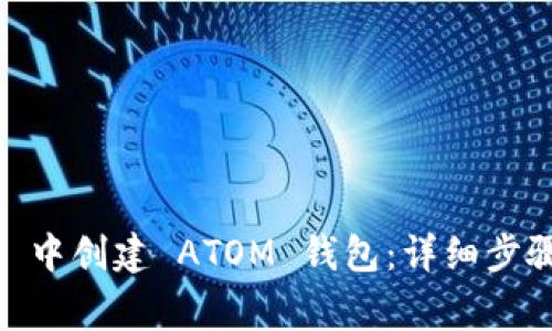 如何在 imToken 中创建 ATOM 钱包：详细步骤与常见问题解答