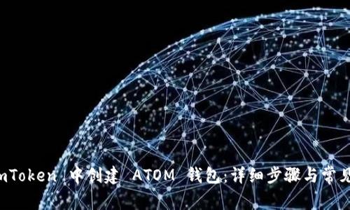 如何在 imToken 中创建 ATOM 钱包：详细步骤与常见问题解答