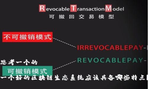 思考一个的

一个好的区块链生态系统应该具备哪些特点？