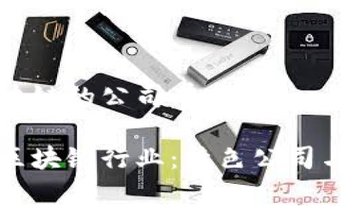 义乌做区块链的公司有哪些
揭秘义乌区块链行业:特色公司与发展趋势