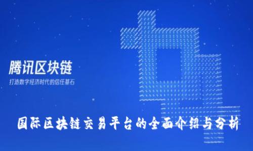 国际区块链交易平台的全面介绍与分析