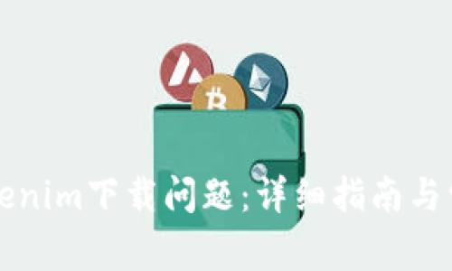 如何解决Tokenim下载问题:详细指南与常见问题解析