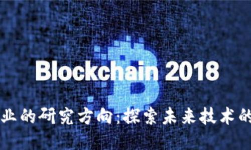 区块链行业的研究方向:探索未来技术的无限可能