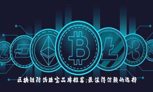 区块链防伪珠宝品牌推荐:最值得信赖的选择