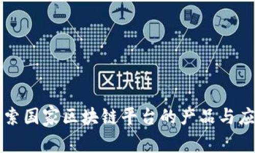 探索国家区块链平台的产品与应用