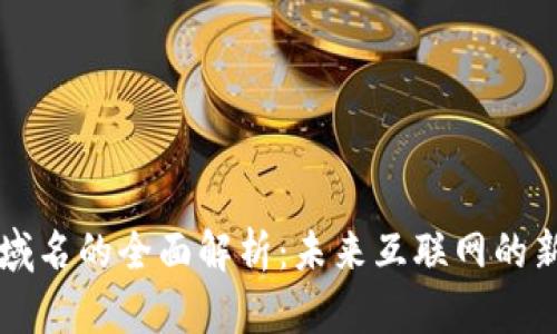 区块链域名的全面解析:未来互联网的新兴形态