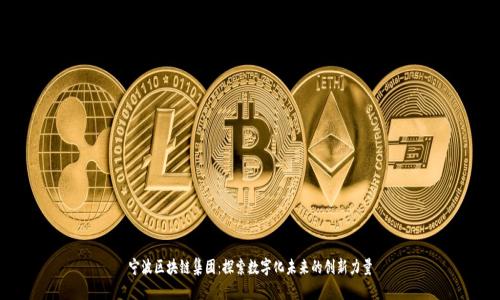宁波区块链集团:探索数字化未来的创新力量
