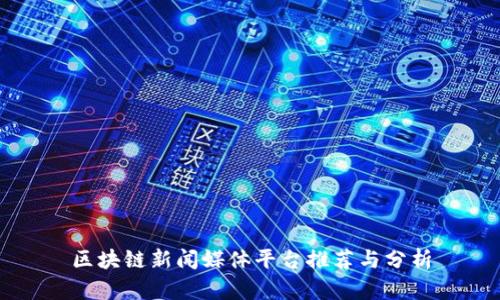 区块链新闻媒体平台推荐与分析