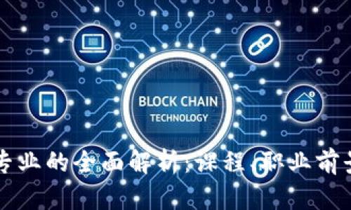 区块链工程专业的全面解析:课程、职业前景与发展路径