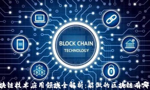 区块链技术应用领域全解析:能做的区块链有哪些?