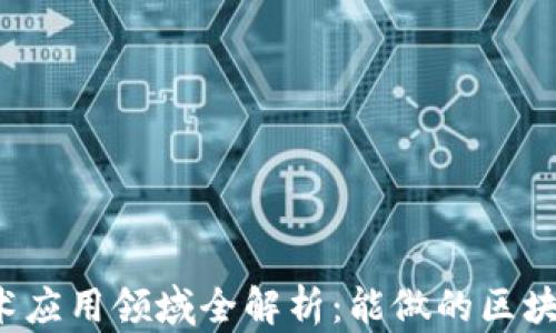 区块链技术应用领域全解析:能做的区块链有哪些?