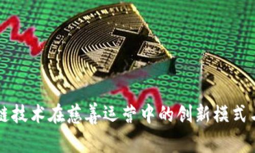 区块链技术在慈善运营中的创新模式与实践