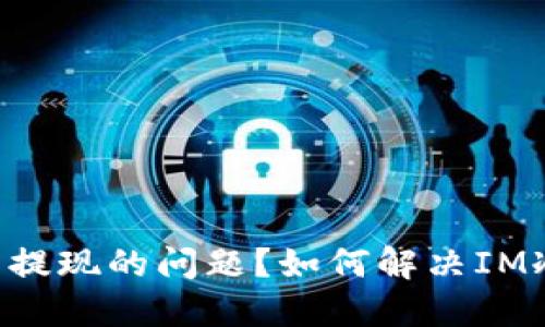 如何解决IM冷钱包无法提现的问题?如何解决IM冷钱包无法提现的问题?