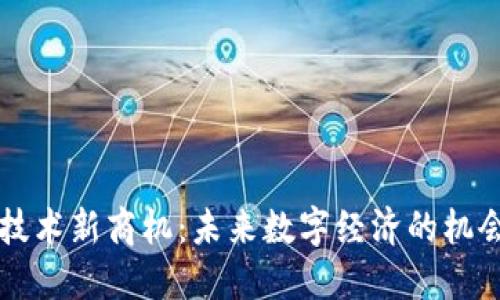 区块链技术新商机:未来数字经济的机会与挑战