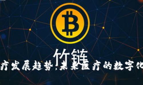 区块链医疗发展趋势:未来医疗的数字化与透明化