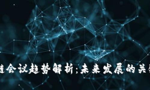区块链会议趋势解析:未来发展的关键指引