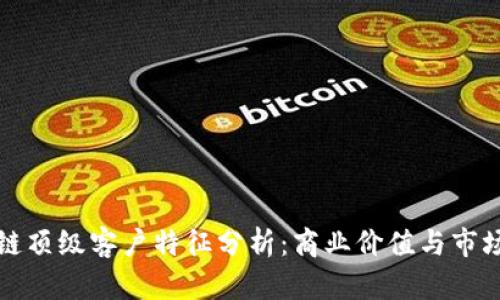 区块链顶级客户特征分析:商业价值与市场机遇