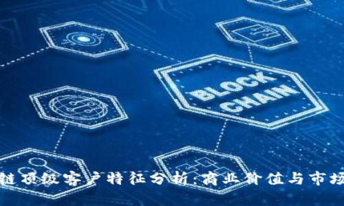 区块链顶级客户特征分析:商业价值与市场机遇