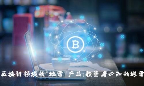 识别区块链领域的“地雷”产品:投资者必知的避雷指南